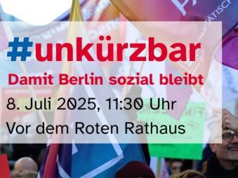 Am 8. Juli: Kundgebung "unkürzbar – damit Berlin sozial bleibt“ vor dem Roten Rathaus um 11:30 Uhr 